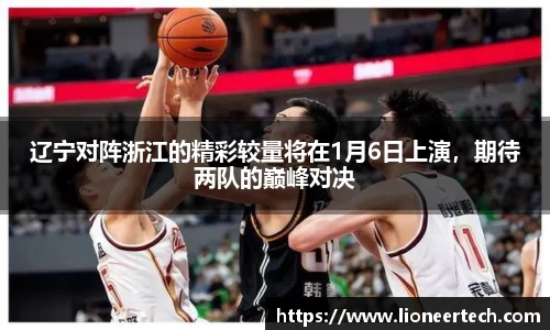 辽宁对阵浙江的精彩较量将在1月6日上演，期待两队的巅峰对决
